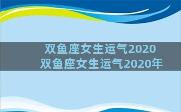 双鱼座女生运气2020 双鱼座女生运气2020年